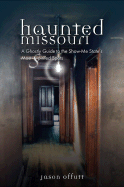 Haunted Missouri: A Ghostly Guide to the Show-Me State's Most Spirited Spots - Offutt, Jason