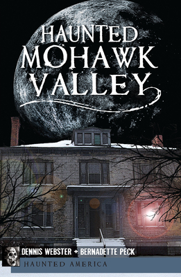 Haunted Mohawk Valley - Webster, Dennis, and Peck, Bernadette