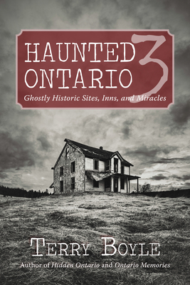 Haunted Ontario 3: Ghostly Historic Sites, Inns, and Miracles - Boyle, Terry