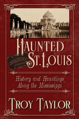 Haunted St. Louis: History & Hauntings Along the Mississippi - Taylor, Troy