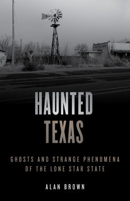 Haunted Texas: Ghosts and Strange Phenomena of the Lone Star State - Brown, Alan N.