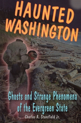 Haunted Washington: Ghosts and Strange Phenomena of the Evergreen State - Stansfield, Charles A, and Wycheck, Alan