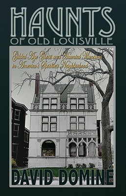 Haunts of Old Louisville: Gilded Age Ghosts in America's Grandest Victorian Neighborhood - Domine, David