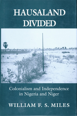 Hausaland Divided: Colonialism and Independence in Nigeria and Niger - Miles, William F S