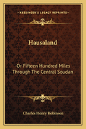 Hausaland: Or Fifteen Hundred Miles Through the Central Soudan