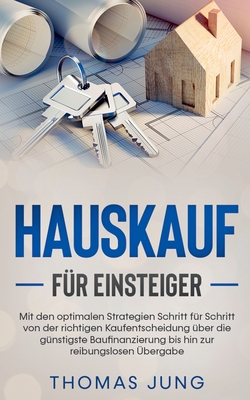 Hauskauf f?r Einsteiger: Mit den optimalen Strategien Schritt f?r Schritt von der richtigen Kaufentscheidung ?ber die g?nstigste Baufinanzierung bis hin zur reibungslosen ?bergabe - Jung, Thomas