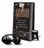 Havana Nocturne: How the Mob Owned Cuba... and Then Lost It to the Revolution - English, T J, and Foster, Mel (Read by)