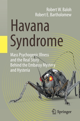 Havana Syndrome: Mass Psychogenic Illness and the Real Story Behind the Embassy Mystery and Hysteria - Baloh, Robert W., MD, FAAN, and Bartholomew, Robert E.