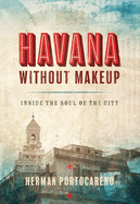 Havana Without Makeup: Inside the Soul of the City