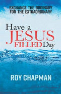 Have a Jesus Filled Day: Exchange the Ordinary for the ExtraOrdinary