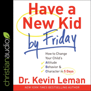 Have a New Kid by Friday: How to Change Your Child's Attitude, Behavior & Character in 5 Days