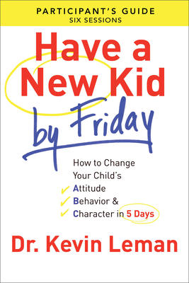Have a New Kid By Friday Participant`s Guide - How to Change Your Child`s Attitude, Behavior & Character in 5 Days - Leman, Dr. Kevin