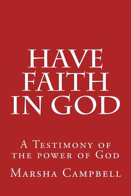 Have Faith in God: A Testimony of the Power of God - Campbell, Marsha