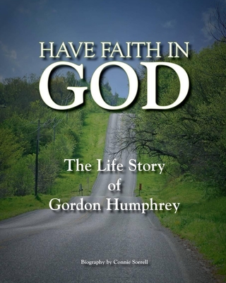 Have Faith in God: The Life Story of Gordon Humphrey - Sorrell, Connie Darlene