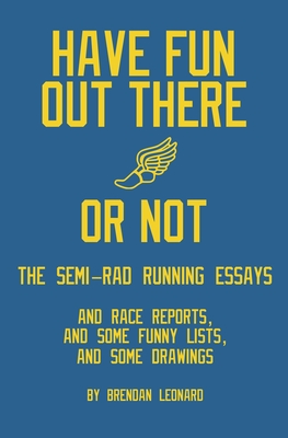 Have Fun Out There Or Not: The Semi-Rad Running Essays - Leonard, Brendan