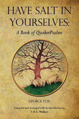 Have Salt in Yourselves: A Book of QuakerPsalms - Fox, George, and Wallace, T H S