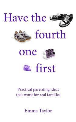 Have the fourth one first: Practical parenting ideas that work for real families - Taylor, Emma