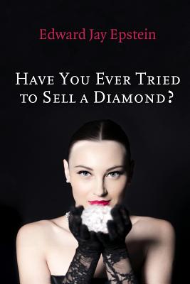 Have You Ever Tried to Sell a Diamond?: And other Investigations of the Diamond Trade - Epstein, Edward Jay