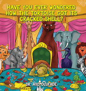 Have you ever wondered how the tortoise got its cracked shell?: An adaptation of the elders' story shared with us as children in Africa