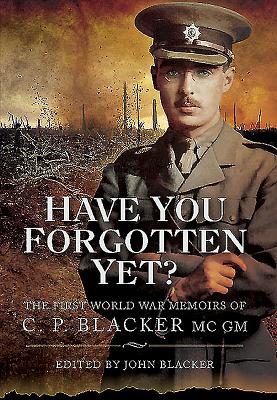 Have You Forgotten Yet?: The First World War Memoirs of C P Blacker MC, GM - Blacker, John