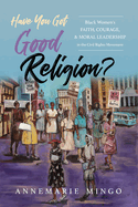 Have You Got Good Religion?: Black Women's Faith, Courage, and Moral Leadership in the Civil Rights Movement