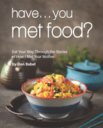 Have... You Met Food?: Eat Your Way Through the Stories of How I Met Your Mother