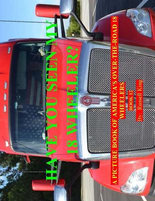 Have You Seen My 18 Wheeler?: A Picture Book of America's Over-The-Road 18 Wheelers - King, Russell