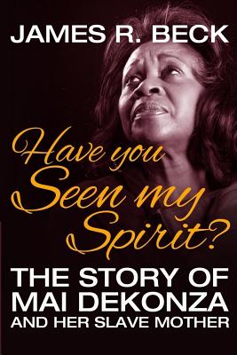 Have You Seen My Spirit?: The Story of Mai DeKonza and Her Mother - Beck, James R