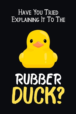 Have You Tried Explaining It To The Rubber Duck?: Notebook & Journal Or ...