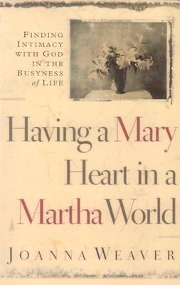 Having a Mary Heart in a Martha World: Finding Intimacy with God in the Busyness of Life - Weaver, Joanna