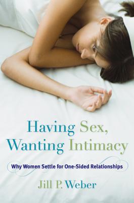Having Sex, Wanting Intimacy: Why Women Settle for One-Sided Relationships - Weber, Jill P