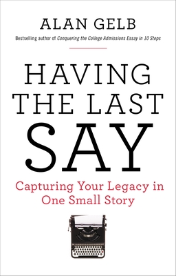Having the Last Say: Capturing Your Legacy in One Small Story - Gelb, Alan