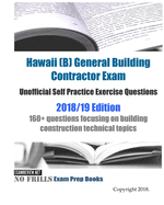 Hawaii (B) General Building Contractor Exam Unofficial Self Practice Exercise Questions 2018/19 Edition: 160+ questions focusing on building construction technical topics
