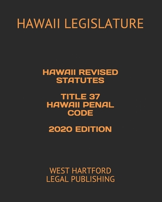 Hawaii Revised Statutes Title 37 Hawaii Penal Code 2020 Edition: West Hartford Legal Publishing - Stasiuk, Viktor (Editor), and Legislature, Hawaii