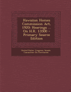 Hawaiian Homes Commission ACT, 1920: Hearings ... on H.R. 13500 - Primary Source Edition - United States Congress Senate Committ (Creator)