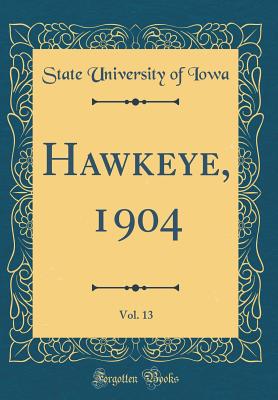 Hawkeye, 1904, Vol. 13 (Classic Reprint) - Iowa, State University of