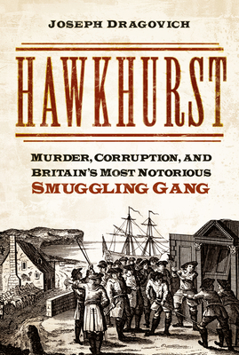 Hawkhurst: Murder, Corruption, and Britain's Most Notorious Smuggling Gang - Dragovich, Joseph