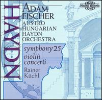 Haydn: Symphony No. 25; Violin Concerti - Rainer Kuchl (violin); sterreichisch-Ungarische Haydn-Philharmonie; Adam Fischer (conductor)