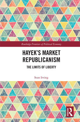 Hayek's Market Republicanism: The Limits of Liberty - Irving, Sean