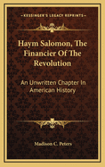 Haym Salomon, the Financier of the Revolution: An Unwritten Chapter in American History