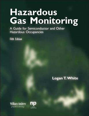 Hazardous Gas Monitoring, Fifth Edition: A Guide for Semiconductor and Other Hazardous Occupancies - White, Logan T