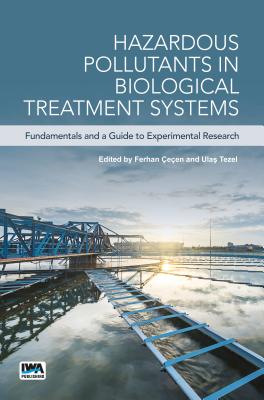 Hazardous Pollutants in Biological Treatment Systems: Fundamentals and a Guide to Experimental Research - een, Ferhan (Editor), and Tezel, Ulas (Editor)