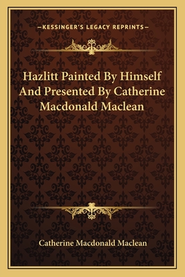 Hazlitt Painted By Himself And Presented By Catherine Macdonald Maclean - MacLean, Catherine MacDonald