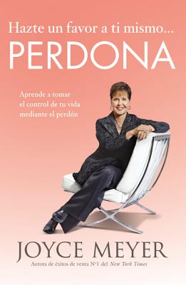 Hazte Un Favor a Ti Mismo... Perdona: Aprende a Tomar El Control de Tu Vida Mediante El Perdon - Meyer, Joyce