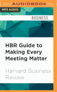 HBR Guide to Making Every Meeting Matter: Craft a Clear Agenda, Tame Troublemakers, Follow Through