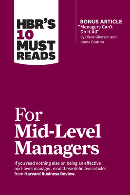 Hbr's 10 Must Reads for Mid-Level Managers (with Bonus Article Managers Can't Do It All by Diane Gherson and Lynda Gratton) - Review, Harvard Business, and Frei, Frances X, and Tulgan, Bruce