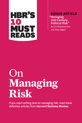 Hbr's 10 Must Reads on Managing Risk (with Bonus Article Managing 21st-Century Political Risk by Condoleezza Rice and Amy Zegart) - Review, Harvard Business, and Kaplan, Robert S, and Rice, Condoleezza