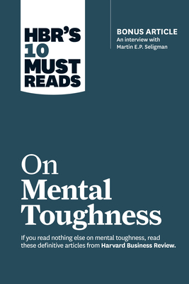 Hbr's 10 Must Reads on Mental Toughness (with Bonus Interview Post-Traumatic Growth and Building Resilience with Martin Seligman) (Hbr's 10 Must Reads) - Review, Harvard Business, and Seligman, Martin E P, and Schwartz, Tony