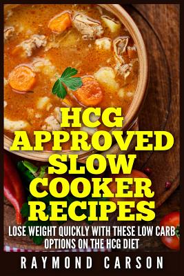 HCG Approved Slow Cooker Recipes: Lose Weight Quickly With These Low Carb Options on the HCG Diet - Carson, Raymond