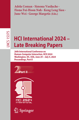 HCI International 2024 - Late Breaking Papers: 26th International Conference on Human-Computer Interaction, HCII 2024, Washington, DC, USA, June 29 - July 4, 2024, Proceedings, Part II - Coman, Adela (Editor), and Vasilache, Simona (Editor), and Fui-Hoon Nah, Fiona (Editor)